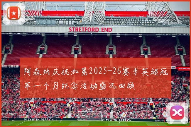 阿森纳庆祝加冕2025-26赛季英超冠军一个月纪念活动盛况回顾