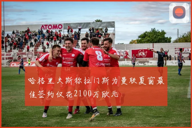 哈格里夫斯称拉门斯为曼联夏窗最佳签约仅花2100万欧元