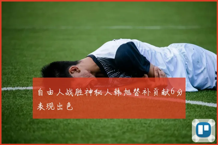 自由人战胜神秘人韩旭替补贡献6分表现出色