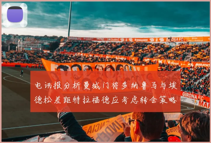 电讯报分析曼城门将多纳鲁马与埃德松差距特拉福德应考虑转会策略