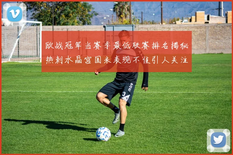 欧战冠军当赛季最低联赛排名揭秘热刺水晶宫国米表现不佳引人关注